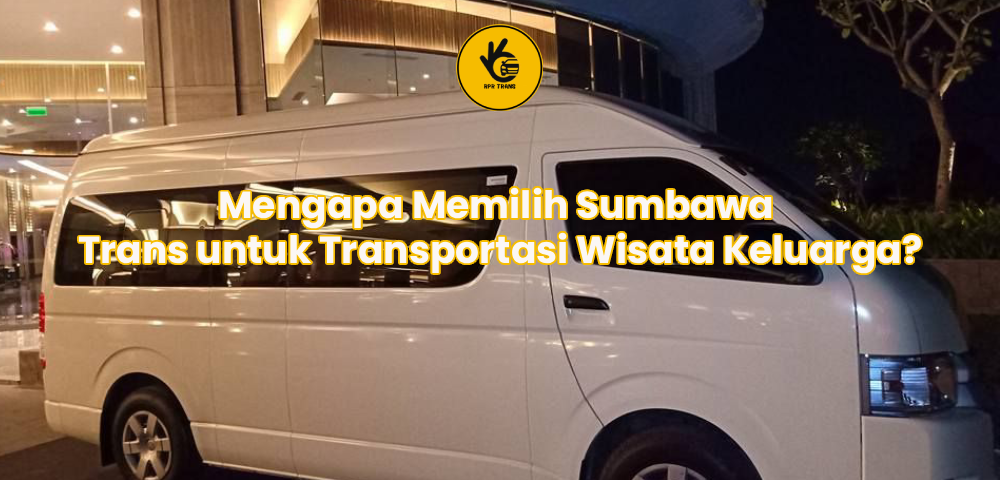 Mengapa Memilih Sumbawa Trans untuk Transportasi Wisata Keluarga?
