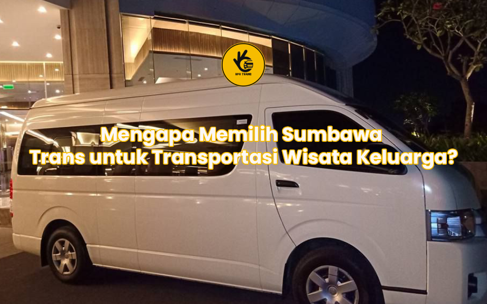 Mengapa Memilih Sumbawa Trans untuk Transportasi Wisata Keluarga?