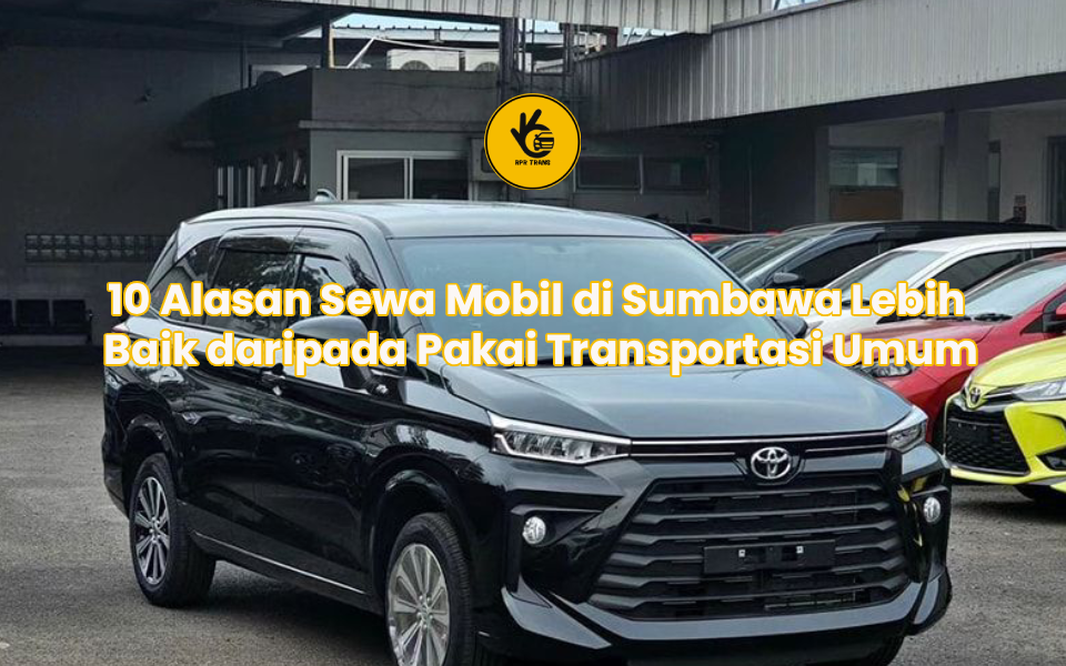 10 Alasan Sewa Mobil di Sumbawa Lebih Baik daripada Pakai Transportasi Umum