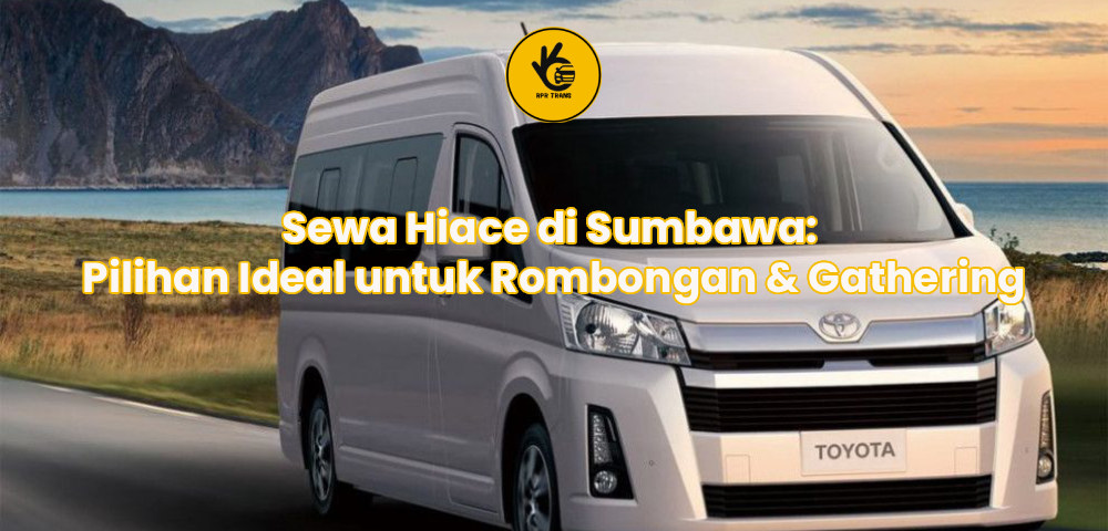 Sewa Hiace di Sumbawa: Pilihan Ideal untuk Rombongan & Gathering
