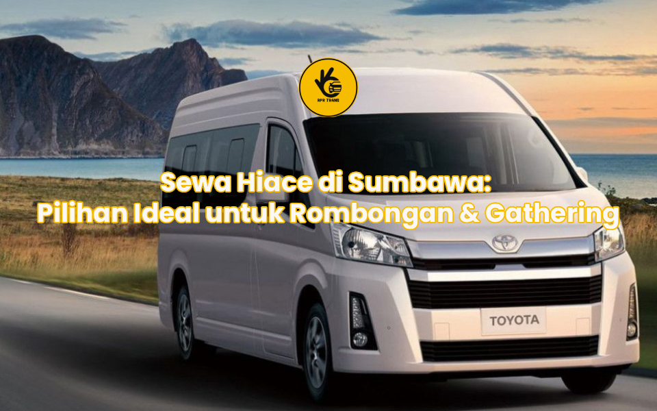 Sewa Hiace di Sumbawa: Pilihan Ideal untuk Rombongan & Gathering