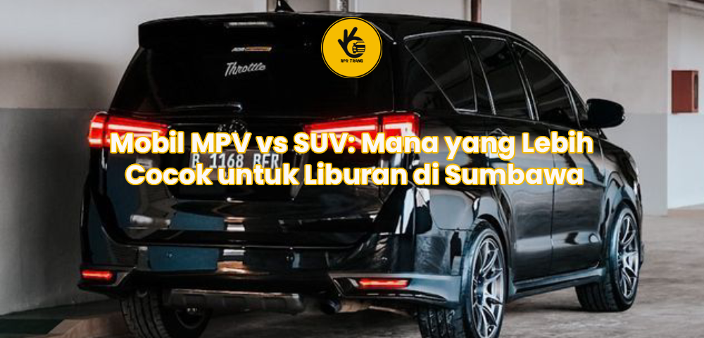 Mobil MPV vs SUV: Mana yang Lebih Cocok untuk Liburan di Sumbawa
