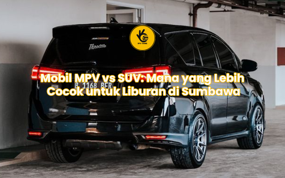 Mobil MPV vs SUV: Mana yang Lebih Cocok untuk Liburan di Sumbawa