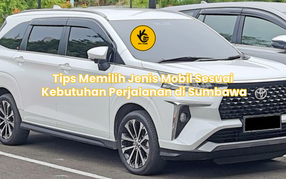 Tips Memilih Jenis Mobil Sesuai Kebutuhan Perjalanan di Sumbawa