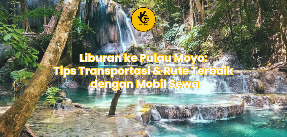 Liburan ke Pulau Moyo: Tips Transportasi & Rute Terbaik dengan Mobil Sewa