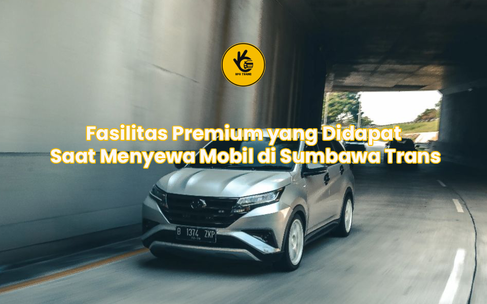 Fasilitas Premium yang Didapat Saat Menyewa Mobil di Sumbawa Trans