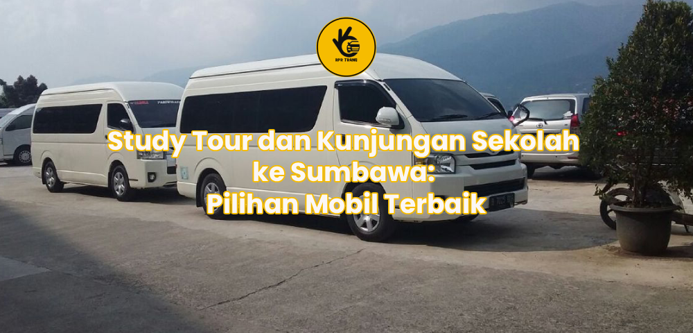 Study Tour dan Kunjungan Sekolah ke Sumbawa: Pilihan Mobil Terbaik