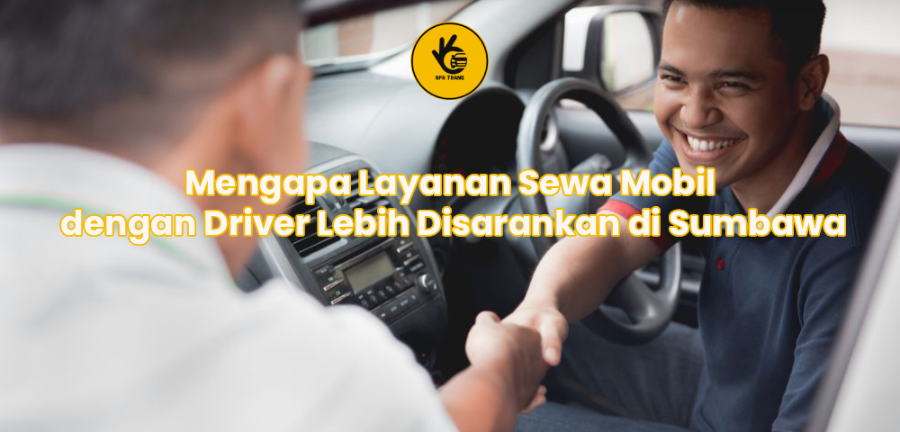 Mengapa Layanan Sewa Mobil dengan Driver Lebih Disarankan di Sumbawa