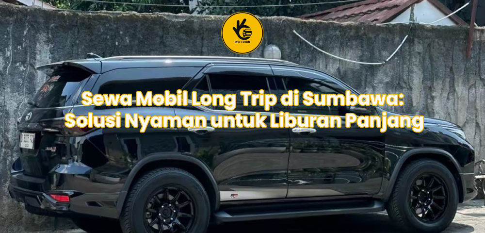 Sewa Mobil Long Trip di Sumbawa: Solusi Nyaman untuk Liburan Panjang