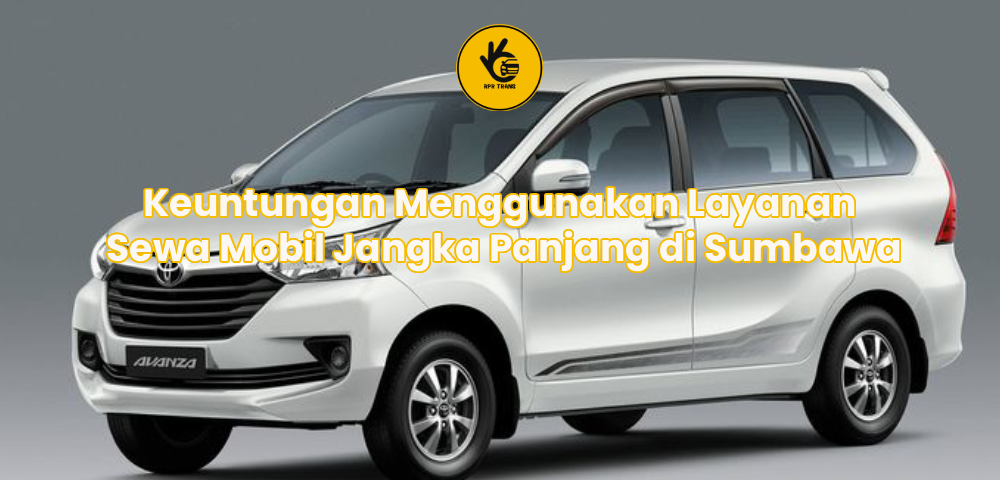 Keuntungan Menggunakan Layanan Sewa Mobil Jangka Panjang di Sumbawa