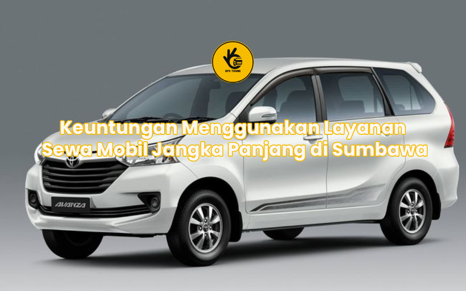Keuntungan Menggunakan Layanan Sewa Mobil Jangka Panjang di Sumbawa