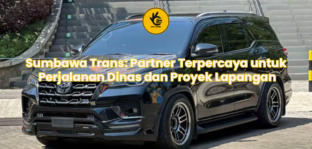 Sumbawa Trans: Partner Terpercaya untuk Perjalanan Dinas dan Proyek Lapangan