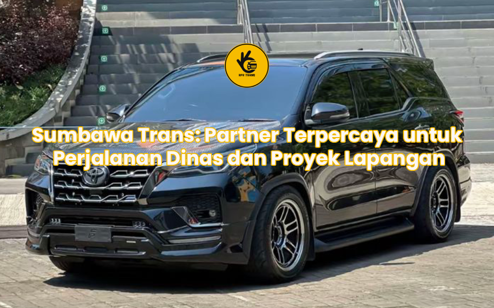 Sumbawa Trans: Partner Terpercaya untuk Perjalanan Dinas dan Proyek Lapangan