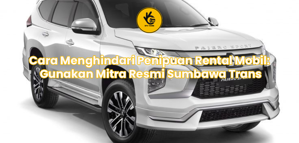 Cara Menghindari Penipuan Rental Mobil: Gunakan Mitra Resmi Sumbawa Trans