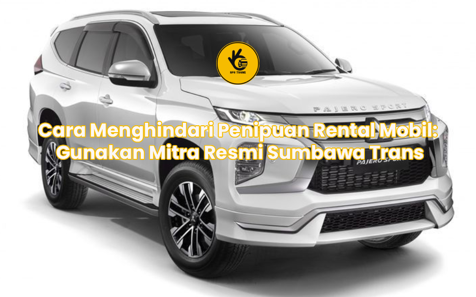 Cara Menghindari Penipuan Rental Mobil: Gunakan Mitra Resmi Sumbawa Trans
