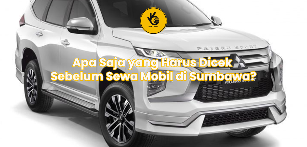 Apa Saja yang Harus Dicek Sebelum Sewa Mobil di Sumbawa?