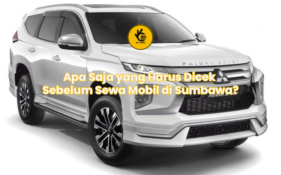 Apa Saja yang Harus Dicek Sebelum Sewa Mobil di Sumbawa?
