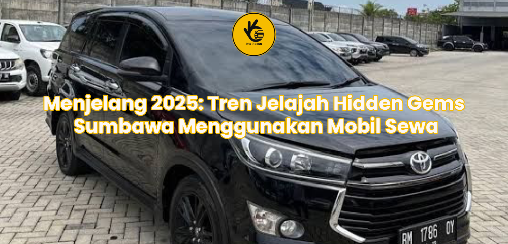 Menjelang 2025: Tren Jelajah Hidden Gems Sumbawa Menggunakan Mobil Sewa