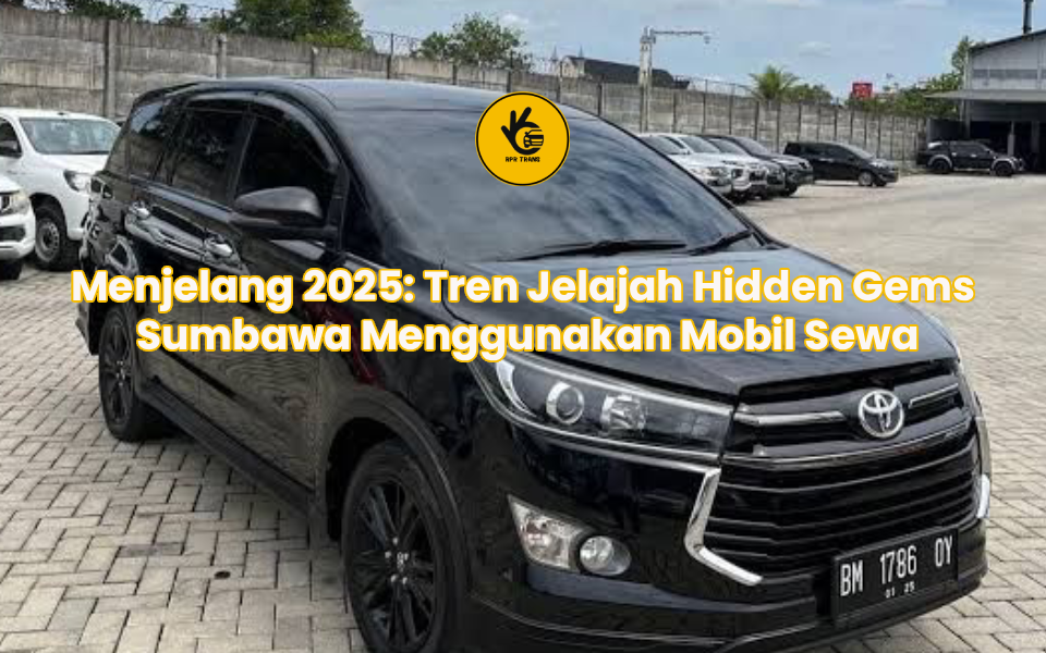 Menjelang 2025: Tren Jelajah Hidden Gems Sumbawa Menggunakan Mobil Sewa