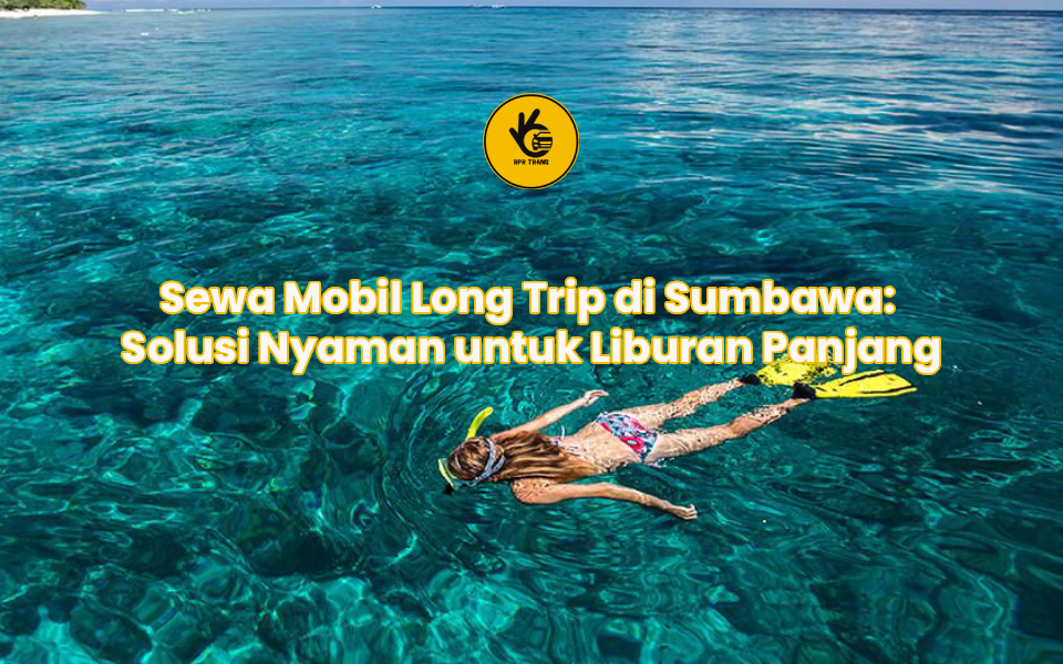 Sewa Mobil Long Trip di Sumbawa: Solusi Nyaman untuk Liburan Panjang