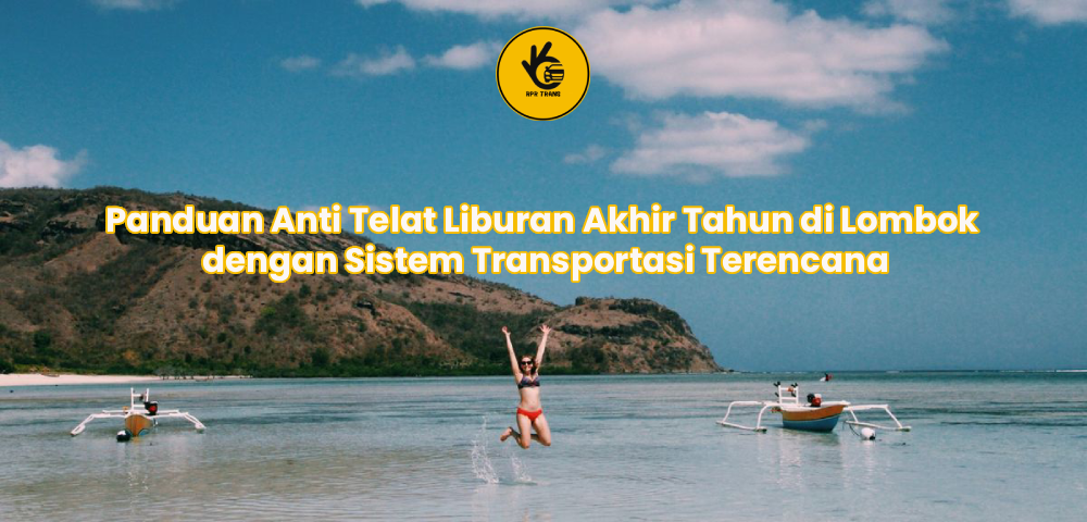 Panduan Anti Telat Liburan Akhir Tahun di Lombok dengan Sistem Transportasi Terencana