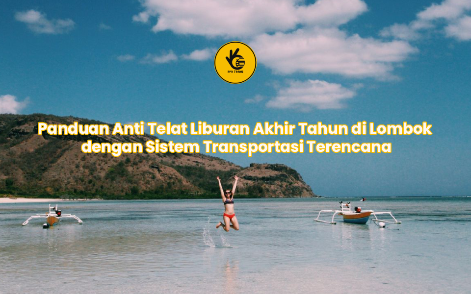 Panduan Anti Telat Liburan Akhir Tahun di Lombok dengan Sistem Transportasi Terencana