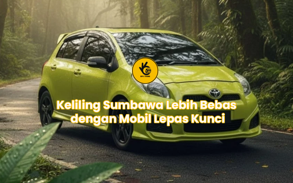 Keliling Sumbawa Lebih Bebas dengan Mobil Lepas Kunci