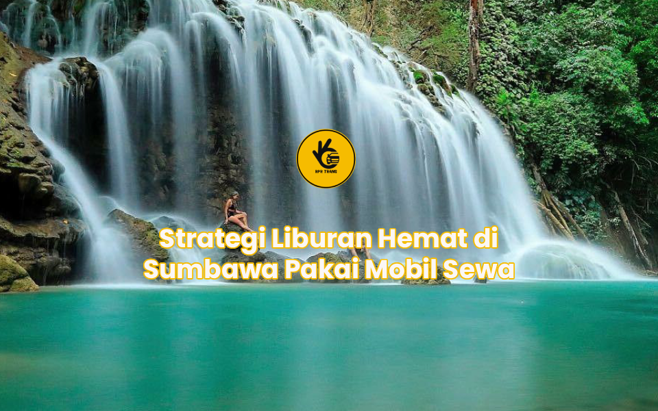 Strategi Liburan Hemat di Sumbawa Pakai Mobil Sewa