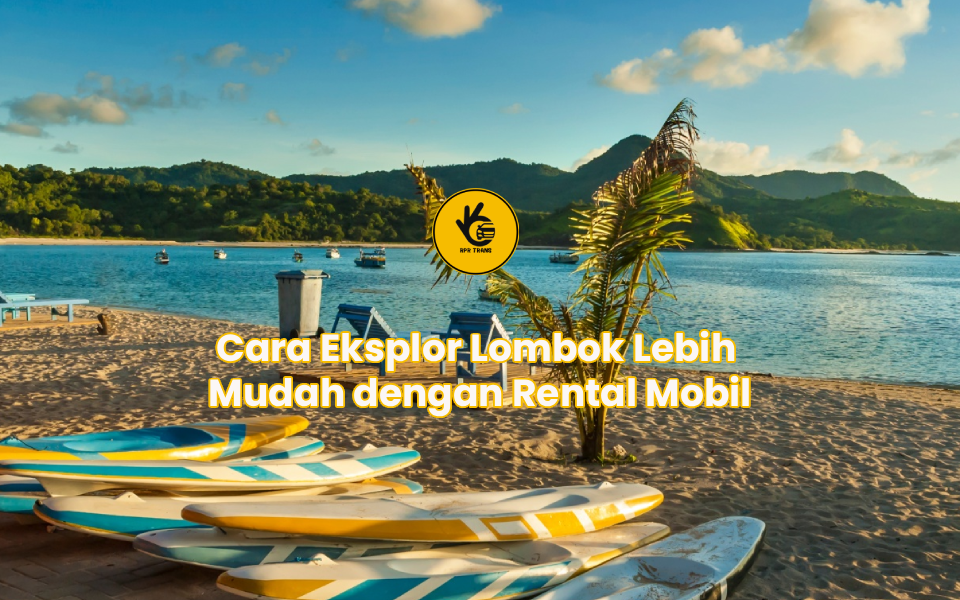 Cara Eksplor Lombok Lebih Mudah dengan Rental Mobil