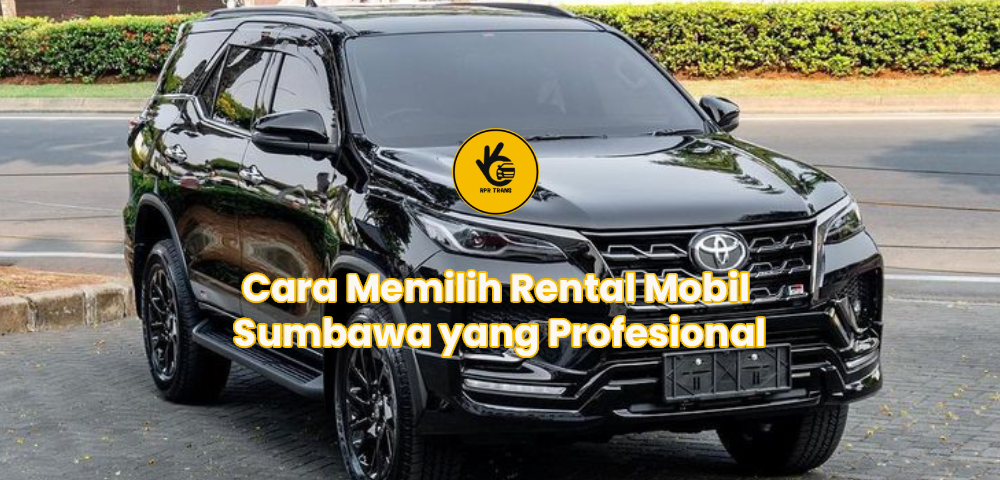 Cara Memilih Rental Mobil Sumbawa yang Profesional