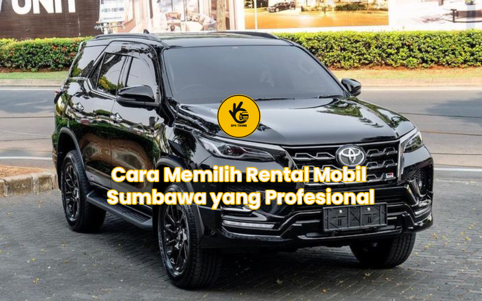 Cara Memilih Rental Mobil Sumbawa yang Profesional