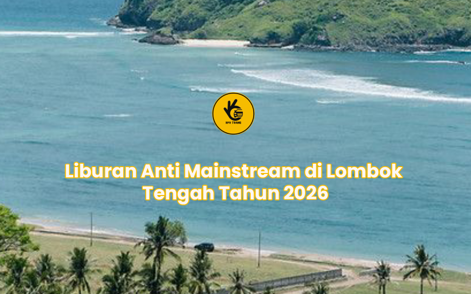 Liburan Anti Mainstream di Lombok Tengah Tahun 2026