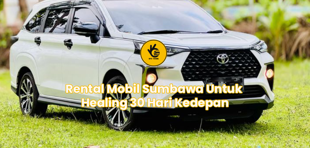 Rental Mobil Sumbawa Untuk Healing 30 Hari Kedepan