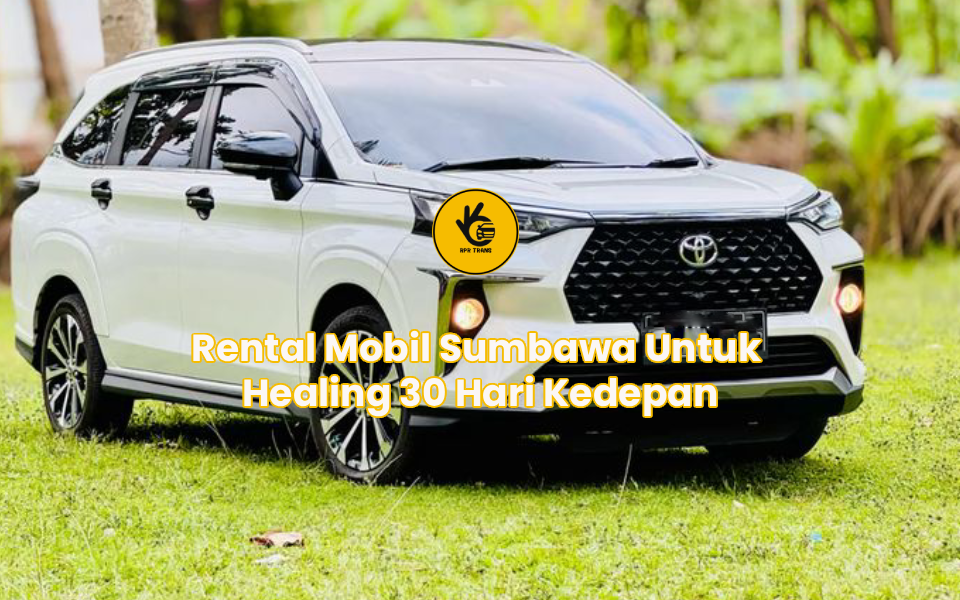 Rental Mobil Sumbawa Untuk Healing 30 Hari Kedepan